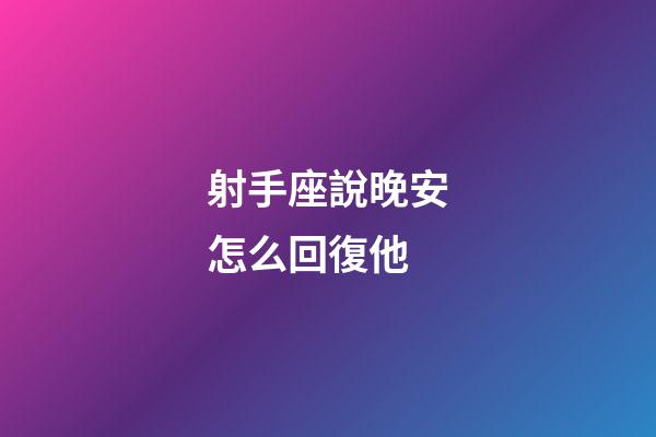 射手座說晚安怎么回復他-第1張-星座運勢-玄機派
