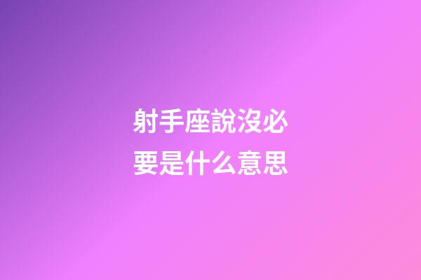 射手座說沒必要是什么意思-第1張-星座運勢-玄機派