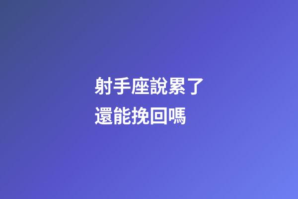 射手座說累了還能挽回嗎