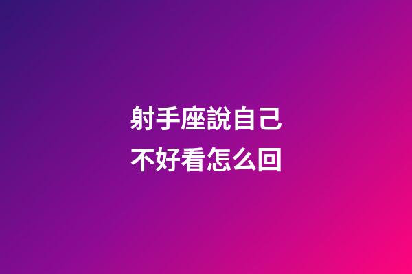 射手座說自己不好看怎么回-第1張-星座運勢-玄機派
