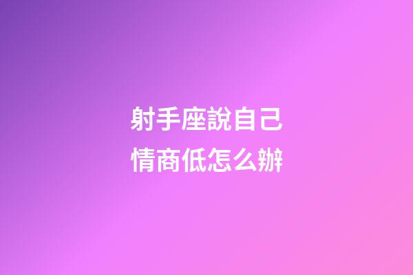 射手座說自己情商低怎么辦-第1張-星座運勢-玄機派