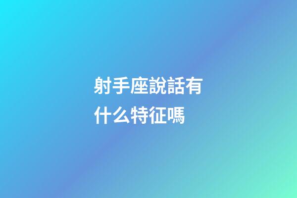 射手座說話有什么特征嗎-第1張-星座運勢-玄機派
