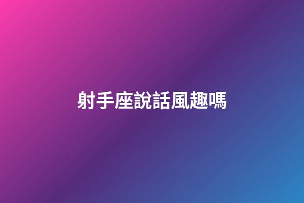 射手座說話風趣嗎-第1張-星座運勢-玄機派