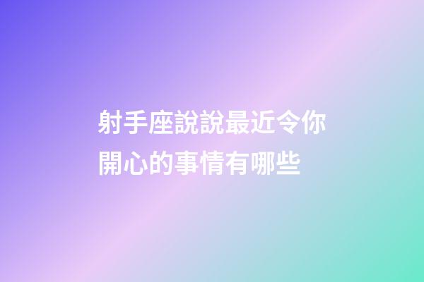 射手座說說最近令你開心的事情有哪些-第1張-星座運勢-玄機派