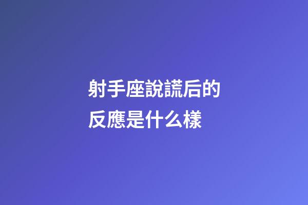 射手座說謊后的反應是什么樣-第1張-星座運勢-玄機派