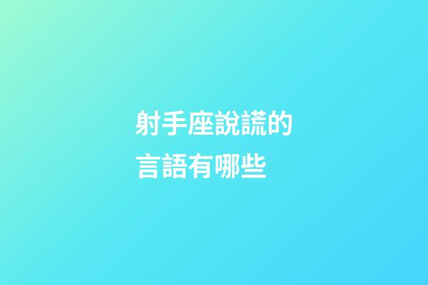 射手座說謊的言語有哪些-第1張-星座運勢-玄機派