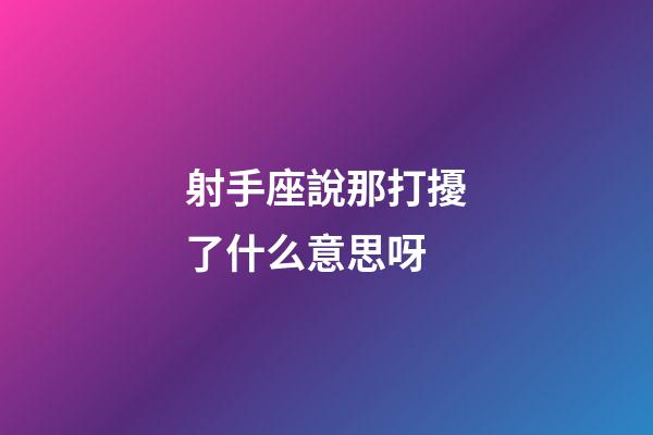 射手座說那打擾了什么意思呀-第1張-星座運勢-玄機派