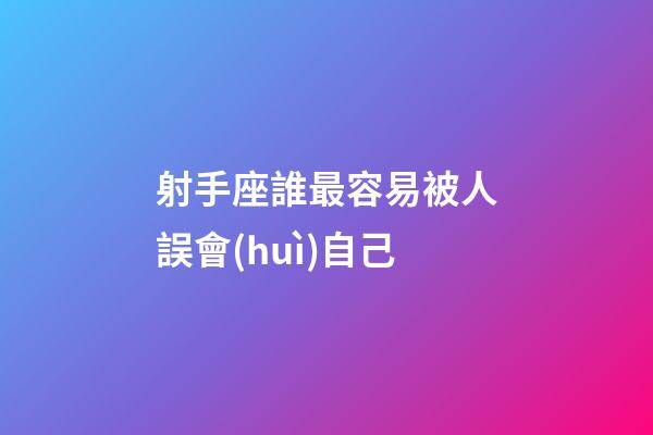射手座誰最容易被人誤會(huì)自己