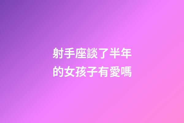 射手座談了半年的女孩子有愛嗎-第1張-星座運勢-玄機派