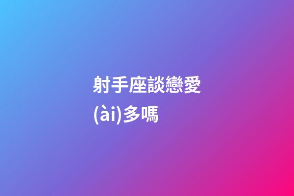 射手座談戀愛(ài)多嗎-第1張-星座運(yùn)勢(shì)-玄機(jī)派
