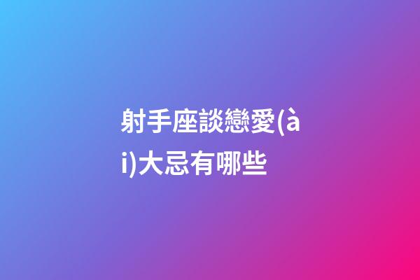 射手座談戀愛(ài)大忌有哪些