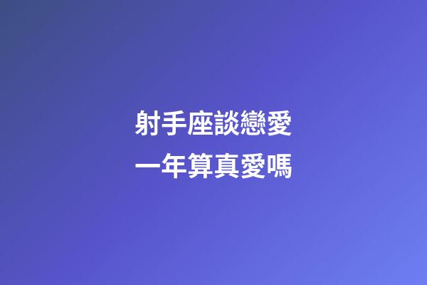 射手座談戀愛一年算真愛嗎