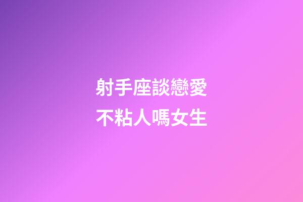 射手座談戀愛不粘人嗎女生-第1張-星座運(yùn)勢(shì)-玄機(jī)派