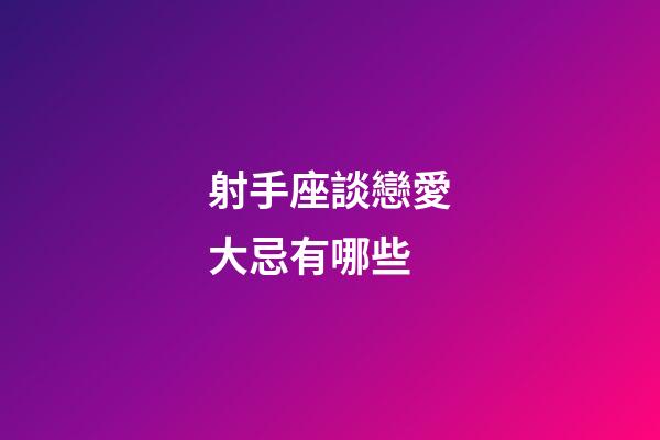 射手座談戀愛大忌有哪些-第1張-星座運勢-玄機派