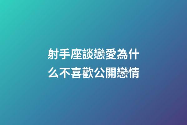 射手座談戀愛為什么不喜歡公開戀情-第1張-星座運勢-玄機派