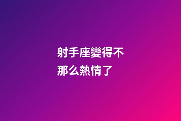 射手座變得不那么熱情了-第1張-星座運勢-玄機派
