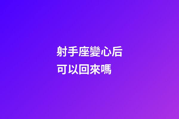 射手座變心后可以回來嗎-第1張-星座運勢-玄機派