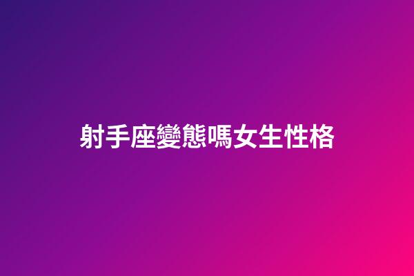 射手座變態嗎女生性格-第1張-星座運勢-玄機派