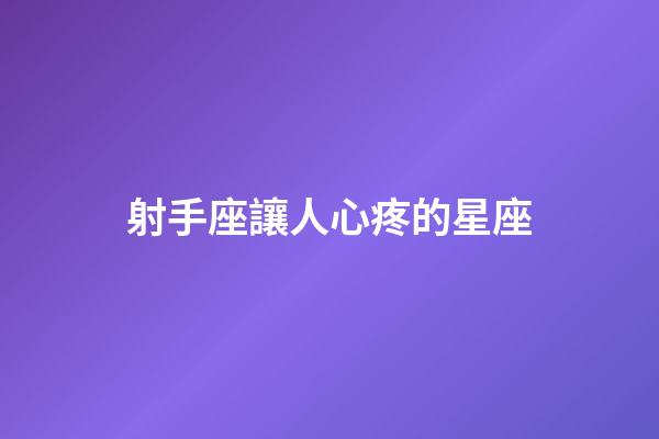 射手座讓人心疼的星座-第1張-星座運勢-玄機派