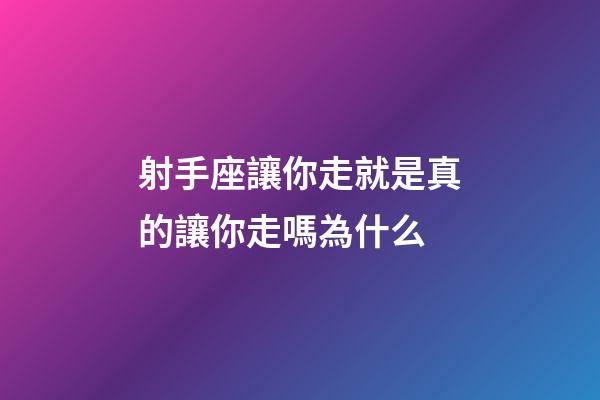 射手座讓你走就是真的讓你走嗎為什么-第1張-星座運(yùn)勢(shì)-玄機(jī)派