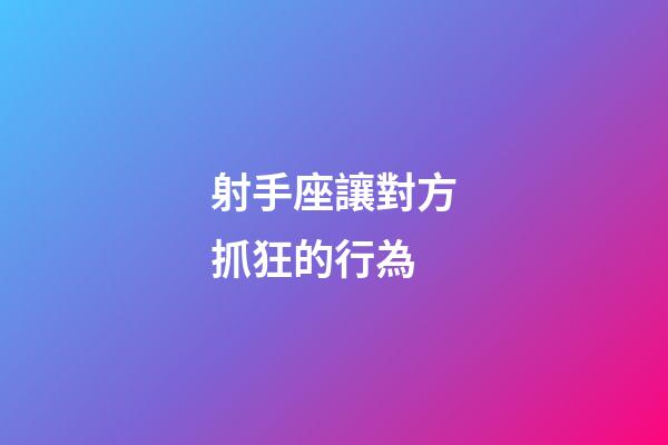 射手座讓對方抓狂的行為-第1張-星座運勢-玄機派