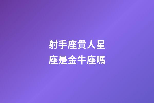 射手座貴人星座是金牛座嗎-第1張-星座運(yùn)勢(shì)-玄機(jī)派