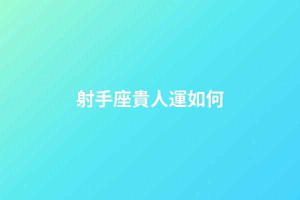 射手座貴人運如何-第1張-星座運勢-玄機派