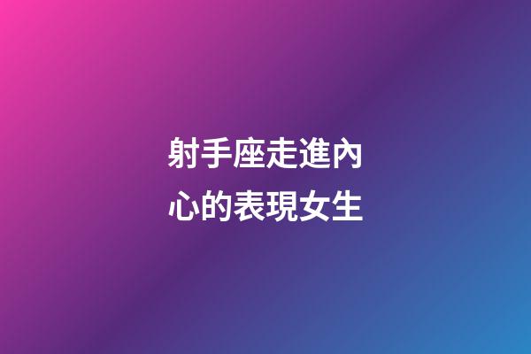 射手座走進內心的表現女生-第1張-星座運勢-玄機派