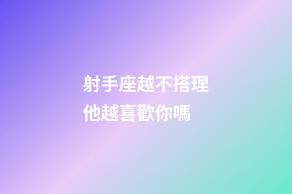 射手座越不搭理他越喜歡你嗎-第1張-星座運勢-玄機(jī)派