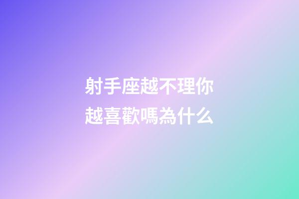 射手座越不理你越喜歡嗎為什么-第1張-星座運勢-玄機派