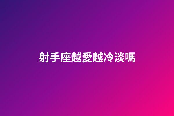 射手座越愛越冷淡嗎-第1張-星座運勢-玄機派