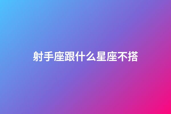 射手座跟什么星座不搭-第1張-星座運勢-玄機派