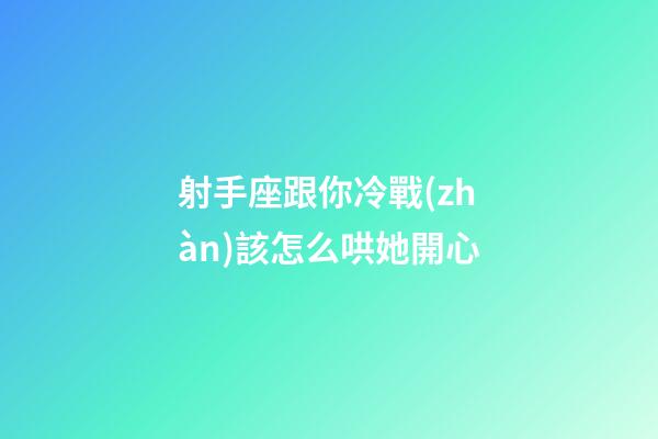 射手座跟你冷戰(zhàn)該怎么哄她開心