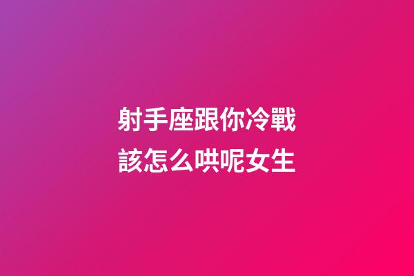 射手座跟你冷戰該怎么哄呢女生-第1張-星座運勢-玄機派