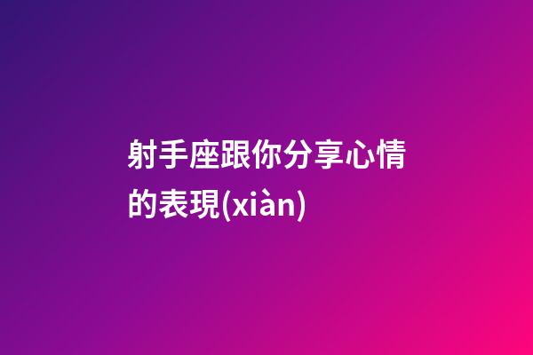 射手座跟你分享心情的表現(xiàn)-第1張-星座運(yùn)勢(shì)-玄機(jī)派