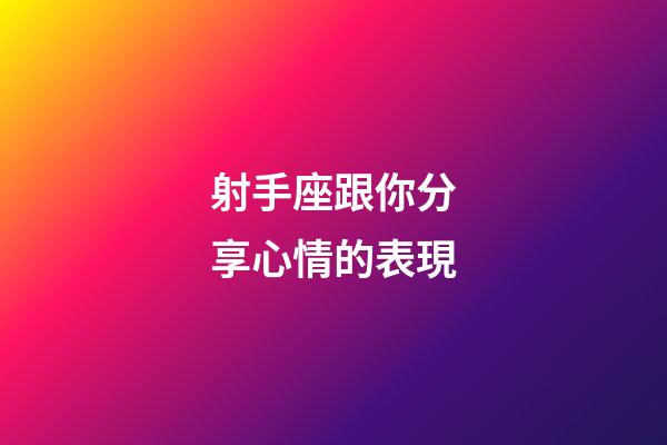 射手座跟你分享心情的表現