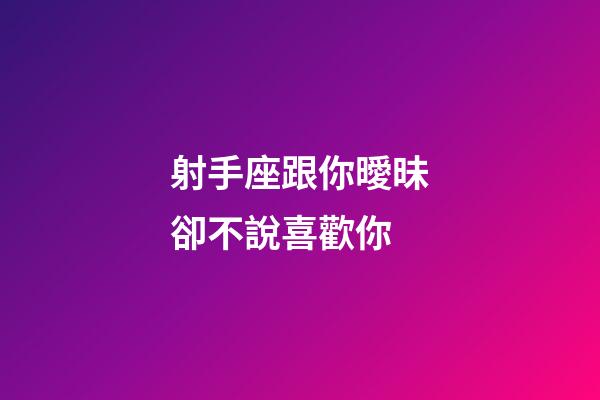 射手座跟你曖昧卻不說喜歡你-第1張-星座運勢-玄機派