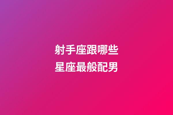 射手座跟哪些星座最般配男-第1張-星座運勢-玄機派