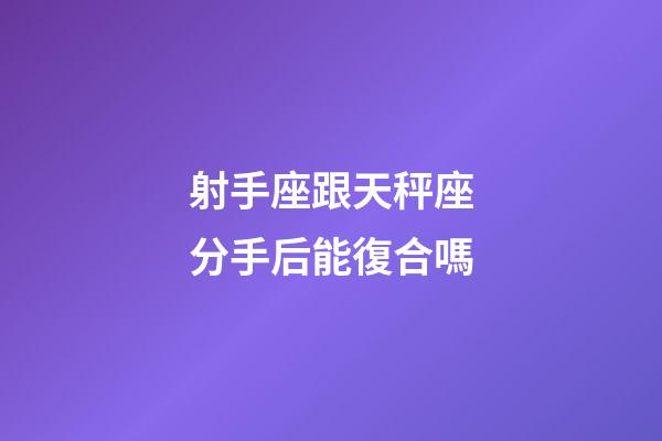 射手座跟天秤座分手后能復合嗎-第1張-星座運勢-玄機派