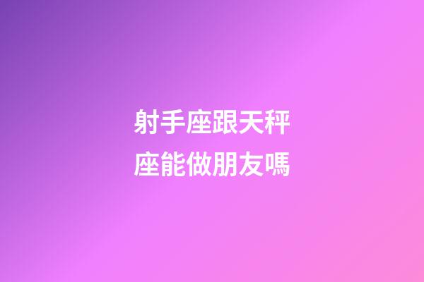 射手座跟天秤座能做朋友嗎-第1張-星座運勢-玄機派