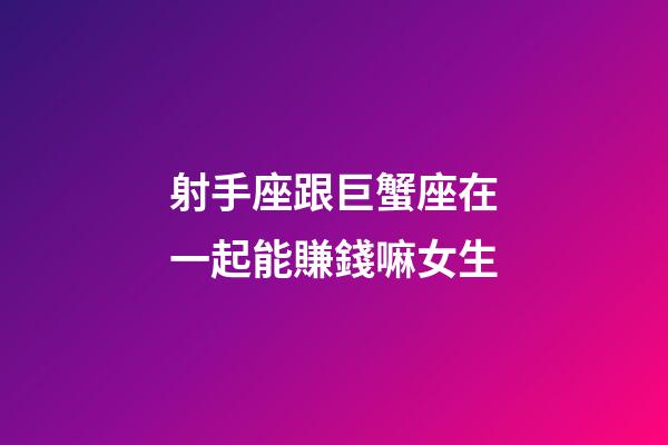 射手座跟巨蟹座在一起能賺錢嘛女生-第1張-星座運(yùn)勢(shì)-玄機(jī)派