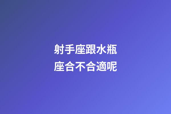 射手座跟水瓶座合不合適呢-第1張-星座運(yùn)勢(shì)-玄機(jī)派