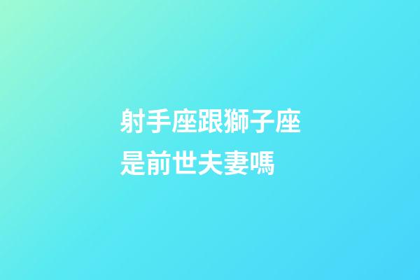 射手座跟獅子座是前世夫妻嗎-第1張-星座運勢-玄機派