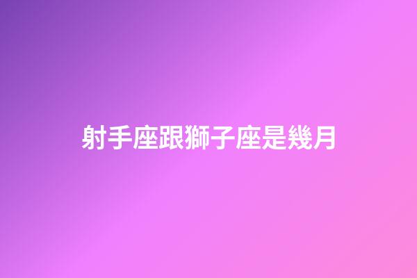 射手座跟獅子座是幾月