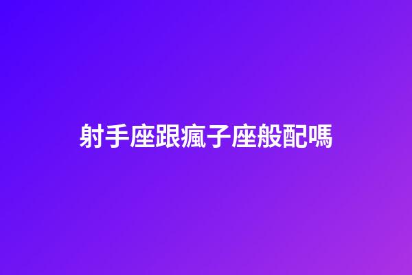 射手座跟瘋子座般配嗎-第1張-星座運勢-玄機派