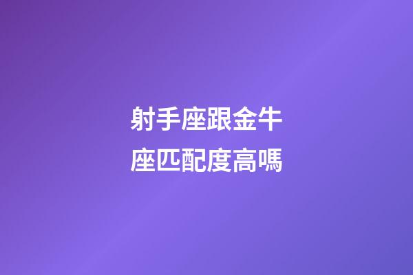 射手座跟金牛座匹配度高嗎-第1張-星座運勢-玄機派