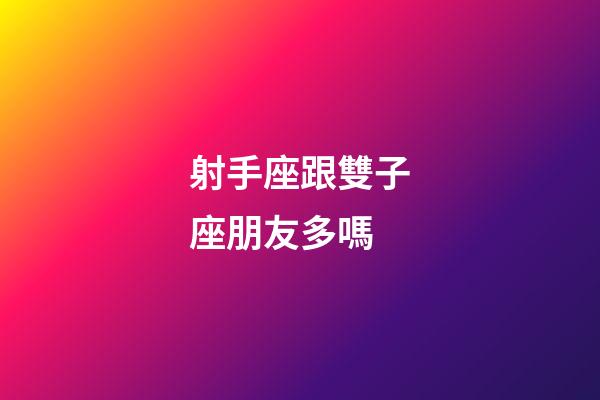射手座跟雙子座朋友多嗎-第1張-星座運勢-玄機派