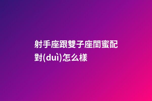 射手座跟雙子座閨蜜配對(duì)怎么樣-第1張-星座運(yùn)勢(shì)-玄機(jī)派