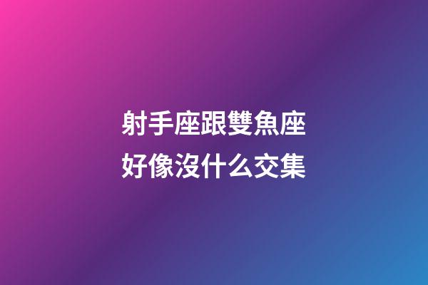 射手座跟雙魚座好像沒什么交集-第1張-星座運勢-玄機派