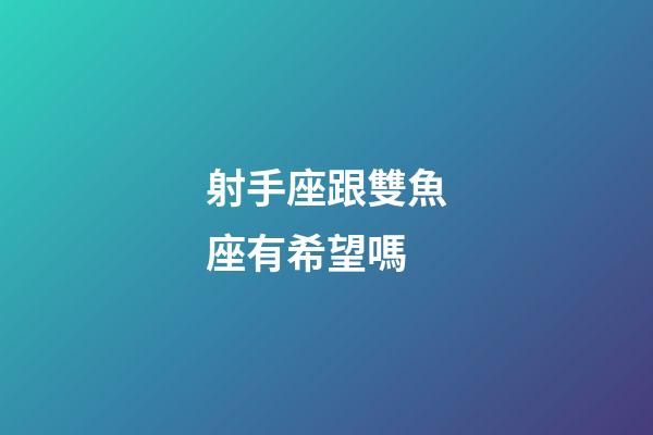 射手座跟雙魚座有希望嗎-第1張-星座運勢-玄機派